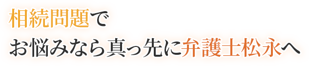 相続問題でお悩みなら真っ先に弁護士松永へ